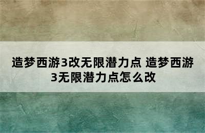 造梦西游3改无限潜力点 造梦西游3无限潜力点怎么改